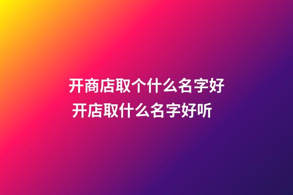 开商店取个什么名字好 开店取什么名字好听